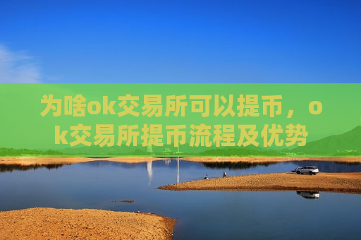为啥ok交易所可以提币,ok交易所提币流程及优势-第1张图片-币圈网 为啥ok交易所可以提币,ok交易所提币流程及优势-第1张图片-币圈网