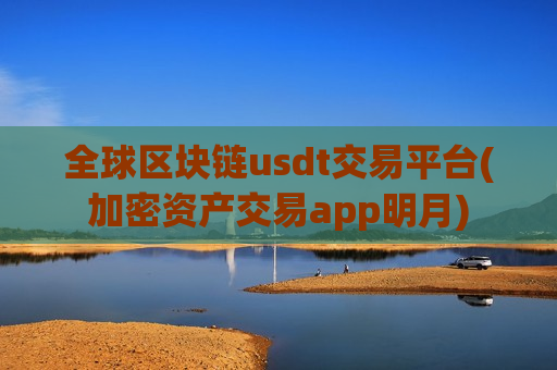全球区块链usdt交易平台(加密资产交易app明月)