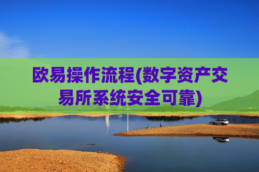 欧易操作流程(数字资产交易所系统安全可靠)