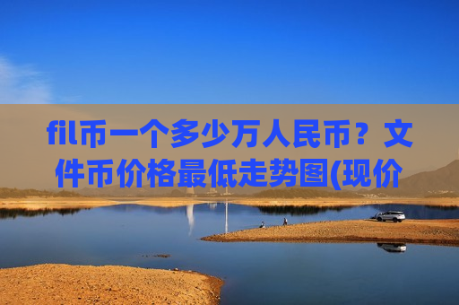 fil币一个多少万人民币？文件币价格最低走势图(现价45.4068元)