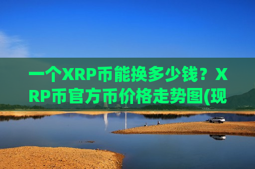 一个XRP币能换多少钱？XRP币官方币价格走势图(现价18.5823元)