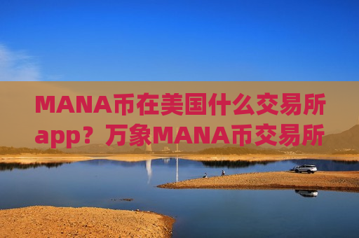 MANA币在美国什么交易所app？万象MANA币交易所app下载