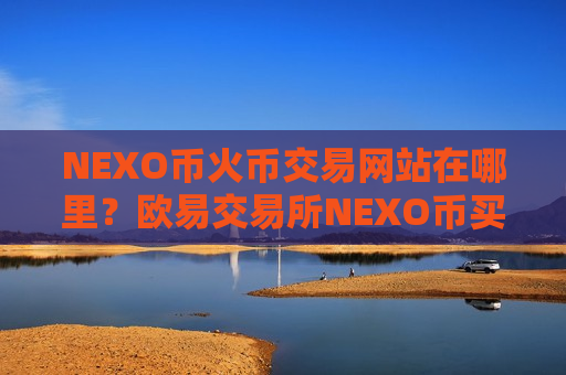 NEXO币火币交易网站在哪里?欧易交易所NEXO币买卖-第1张图片-币圈网 NEXO币火币交易网站在哪里?欧易交易所NEXO币买卖-第1张图片-币圈网