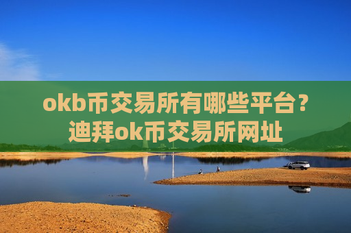 okb币交易所有哪些平台？迪拜ok币交易所网址