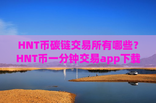 HNT币碳链交易所有哪些？HNT币一分钟交易app下载
