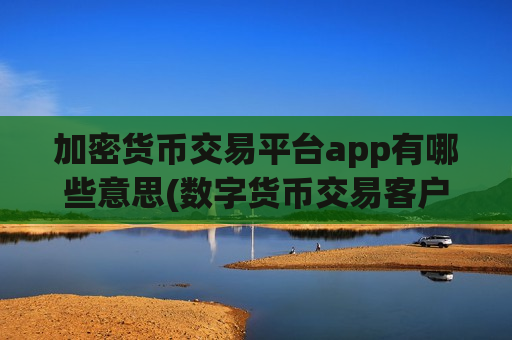 加密货币交易平台app有哪些意思(数字货币交易客户端的功能分析)
