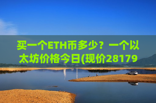 买一个ETH币多少？一个以太坊价格今日(现价28179.08元)