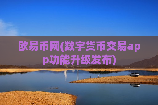 欧易币网(数字货币交易app功能升级发布)