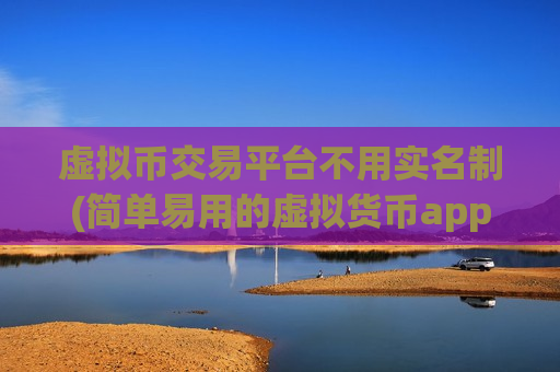 虚拟币交易平台不用实名制(简单易用的虚拟货币app)
