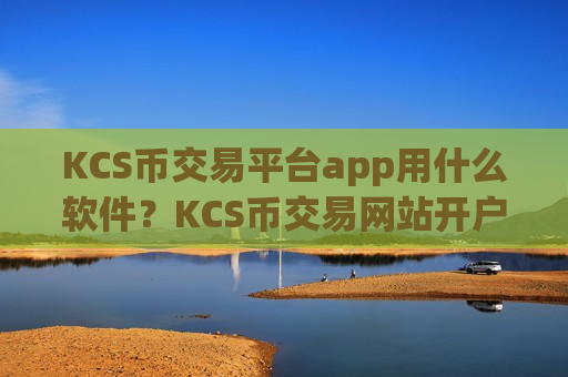 KCS币交易平台app用什么软件？KCS币交易网站开户要多久