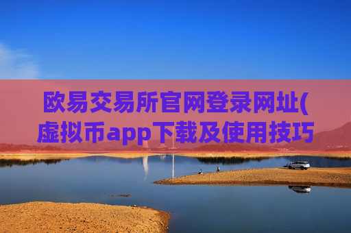 欧易交易所官网登录网址(虚拟币app下载及使用技巧)