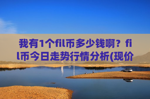 我有1个fil币多少钱啊？fil币今日走势行情分析(现价45.4609元)