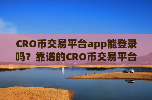 CRO币交易平台app能登录吗？靠谱的CRO币交易平台app下载