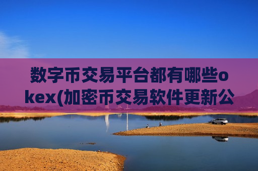 数字币交易平台都有哪些okex(加密币交易软件更新公告)