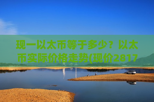 现一以太币等于多少？以太币实际价格走势(现价28177.62元)