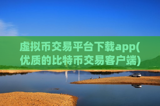 虚拟币交易平台下载app(优质的比特币交易客户端)