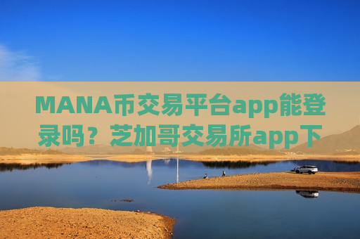 MANA币交易平台app能登录吗?芝加哥交易所app下载交易MANA币-第1张图片-币圈网 MANA币交易平台app能登录吗?芝加哥交易所app下载交易MANA币-第1张图片-币圈网