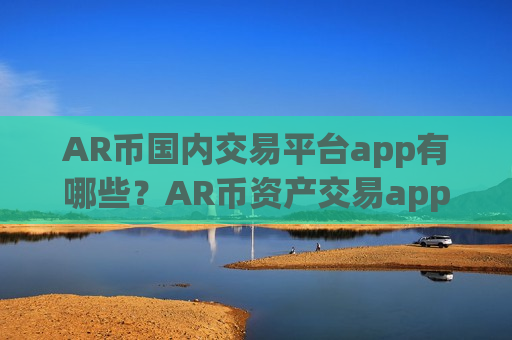 AR币国内交易平台app有哪些?AR币资产交易app下载排名-第1张图片-币圈网 AR币国内交易平台app有哪些?AR币资产交易app下载排名-第1张图片-币圈网