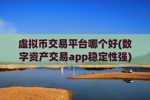 虚拟币交易平台哪个好(数字资产交易app稳定性强)-第1张图片-币圈网