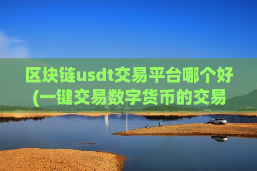 区块链usdt交易平台哪个好(一键交易数字货币的交易app)-第1张图片-币圈网 区块链usdt交易平台哪个好(一键交易数字货币的交易app)-第1张图片-币圈网
