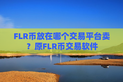 FLR币放在哪个交易平台卖?原FLR币交易软件-第1张图片-币圈网 FLR币放在哪个交易平台卖?原FLR币交易软件-第1张图片-币圈网