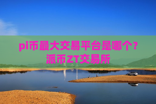 pi币最大交易平台是哪个?派币ZT交易所-第1张图片-币圈网 pi币最大交易平台是哪个?派币ZT交易所-第1张图片-币圈网