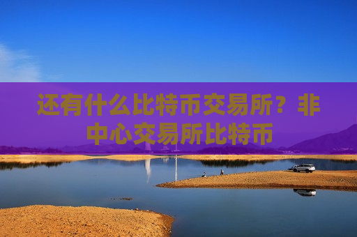 还有什么比特币交易所?非中心交易所比特币-第1张图片-币圈网 还有什么比特币交易所?非中心交易所比特币-第1张图片-币圈网