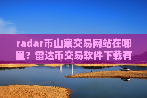 radar币山寨交易网站在哪里?雷达币交易软件下载有哪些平台-第1张图片-币圈网 radar币山寨交易网站在哪里?雷达币交易软件下载有哪些平台-第1张图片-币圈网