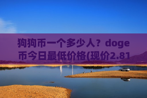 狗狗币一个多少人？doge币今日最低价格(现价2.813元)-第1张图片-币圈网