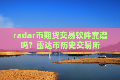 radar币期货交易软件靠谱吗？雷达币历史交易所-第1张图片-币圈网