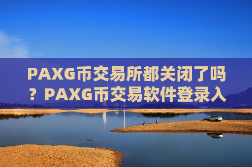 PAXG币交易所都关闭了吗？PAXG币交易软件登录入口官网-第1张图片-币圈网