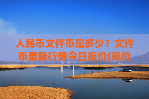 人民币文件币是多少?文件币最新行情今日报价(现价44.4653元)-第1张图片-币圈网 人民币文件币是多少?文件币最新行情今日报价(现价44.4653元)-第1张图片-币圈网