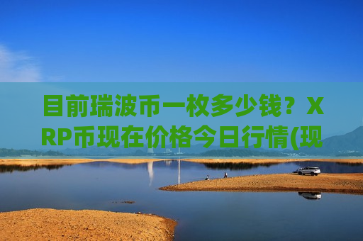 目前瑞波币一枚多少钱?XRP币现在价格今日行情(现价18.0739元)-第1张图片-币圈网 目前瑞波币一枚多少钱?XRP币现在价格今日行情(现价18.0739元)-第1张图片-币圈网
