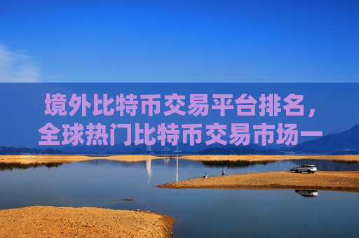 境外比特币交易平台排名,全球热门比特币交易市场一览-第1张图片-币圈网 境外比特币交易平台排名,全球热门比特币交易市场一览-第1张图片-币圈网