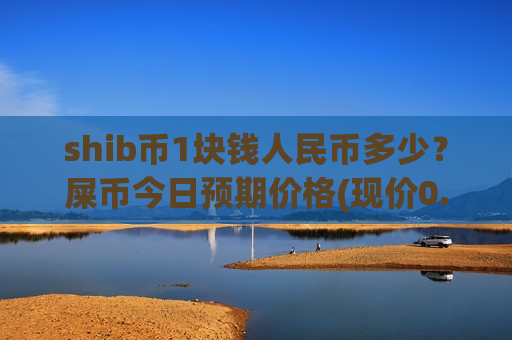shib币1块钱人民币多少?屎币今日预期价格(现价0.00017858元)-第1张图片-币圈网 shib币1块钱人民币多少?屎币今日预期价格(现价0.00017858元)-第1张图片-币圈网