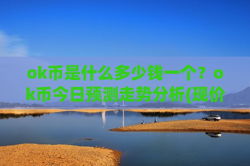 ok币是什么多少钱一个?ok币今日预测走势分析(现价353.722元)-第1张图片-币圈网 ok币是什么多少钱一个?ok币今日预测走势分析(现价353.722元)-第1张图片-币圈网