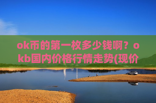 ok币的第一枚多少钱啊?okb国内价格行情走势(现价353.777元)-第1张图片-币圈网 ok币的第一枚多少钱啊?okb国内价格行情走势(现价353.777元)-第1张图片-币圈网