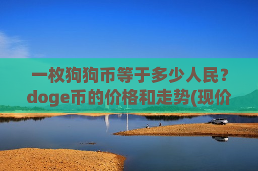 一枚狗狗币等于多少人民?doge币的价格和走势(现价2.664元)-第1张图片-币圈网 一枚狗狗币等于多少人民?doge币的价格和走势(现价2.664元)-第1张图片-币圈网