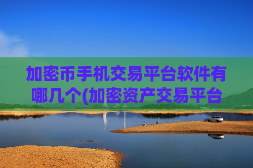 加密币手机交易平台软件有哪几个(加密资产交易平台全面解析)-第1张图片-币圈网 加密币手机交易平台软件有哪几个(加密资产交易平台全面解析)-第1张图片-币圈网