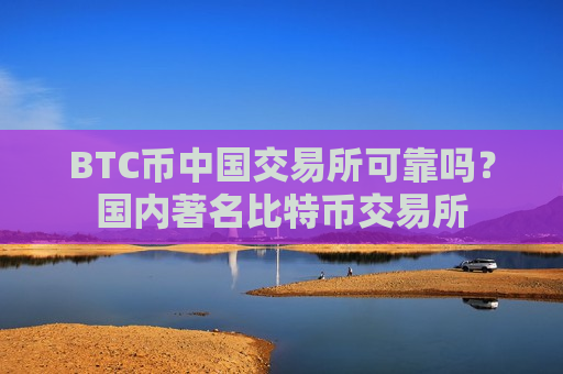 BTC币中国交易所可靠吗？国内著名比特币交易所-第1张图片-币圈网