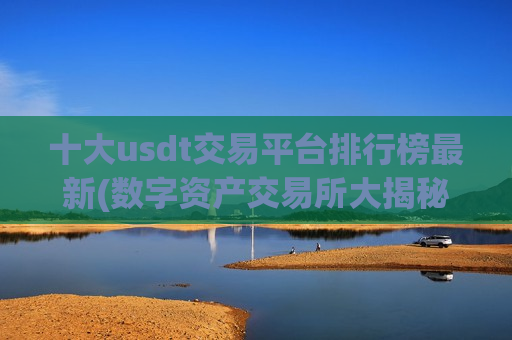 十大usdt交易平台排行榜最新(数字资产交易所大揭秘)-第1张图片-币圈网 十大usdt交易平台排行榜最新(数字资产交易所大揭秘)-第1张图片-币圈网