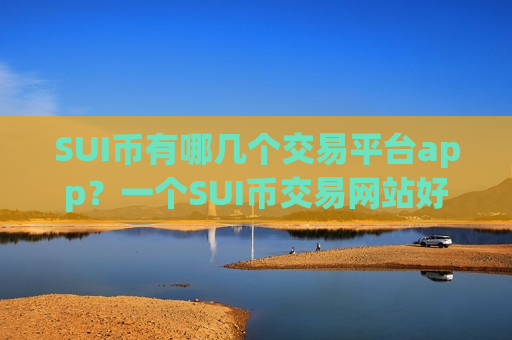 SUI币有哪几个交易平台app？一个SUI币交易网站好坏-第1张图片-币圈网
