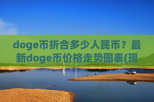 doge币折合多少人民币?最新doge币价格走势图表(现价2.6634元)-第1张图片-币圈网 doge币折合多少人民币?最新doge币价格走势图表(现价2.6634元)-第1张图片-币圈网