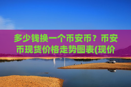 多少钱换一个币安币?币安币现货价格走势图表(现价5117.21元)-第1张图片-币圈网 多少钱换一个币安币?币安币现货价格走势图表(现价5117.21元)-第1张图片-币圈网