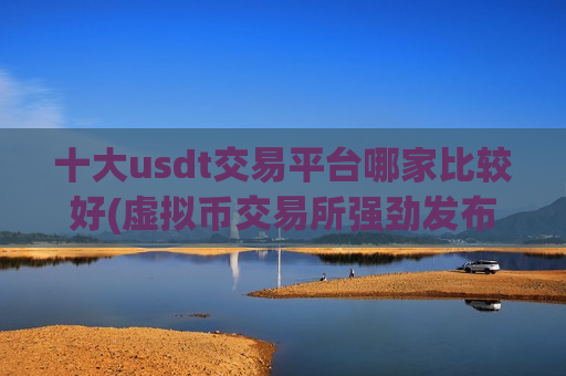 十大usdt交易平台哪家比较好(虚拟币交易所强劲发布)-第1张图片-币圈网 十大usdt交易平台哪家比较好(虚拟币交易所强劲发布)-第1张图片-币圈网