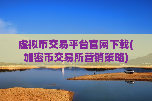 虚拟币交易平台官网下载(加密币交易所营销策略)-第1张图片-币圈网