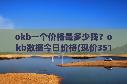 okb一个价格是多少钱?okb数据今日价格(现价351.902元)-第1张图片-币圈网 okb一个价格是多少钱?okb数据今日价格(现价351.902元)-第1张图片-币圈网