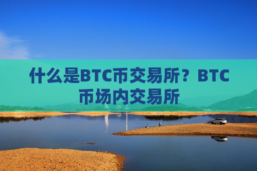 什么是BTC币交易所?BTC币场内交易所-第1张图片-币圈网 什么是BTC币交易所?BTC币场内交易所-第1张图片-币圈网