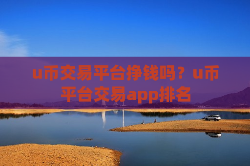u币交易平台挣钱吗?u币平台交易app排名-第1张图片-币圈网 u币交易平台挣钱吗?u币平台交易app排名-第1张图片-币圈网
