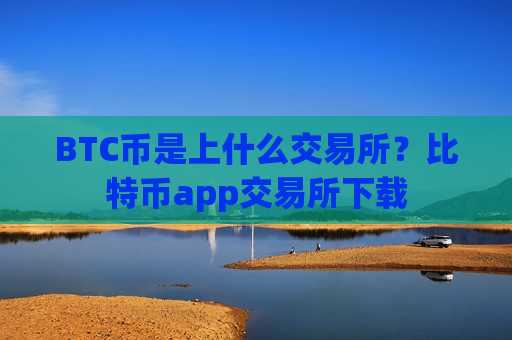 BTC币是上什么交易所?比特币app交易所下载-第1张图片-币圈网 BTC币是上什么交易所?比特币app交易所下载-第1张图片-币圈网